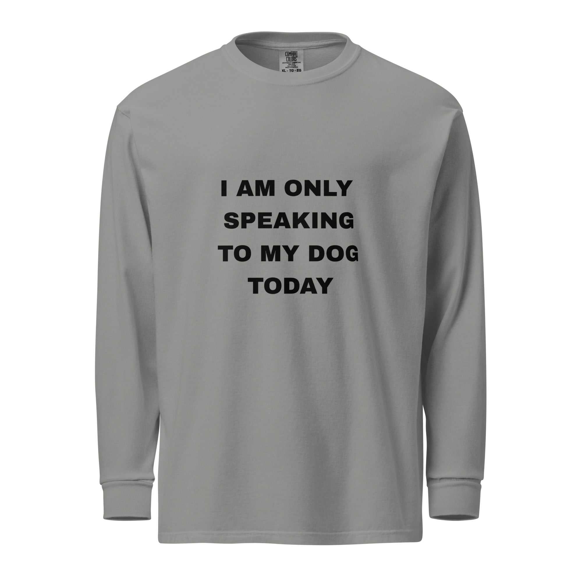 Garment-dyed heavyweight unisex shirt with "I AM ONLY SPEAKING TO MY DOG TODAY" text